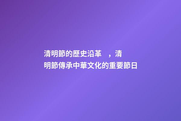清明節的歷史沿革，清明節傳承中華文化的重要節日